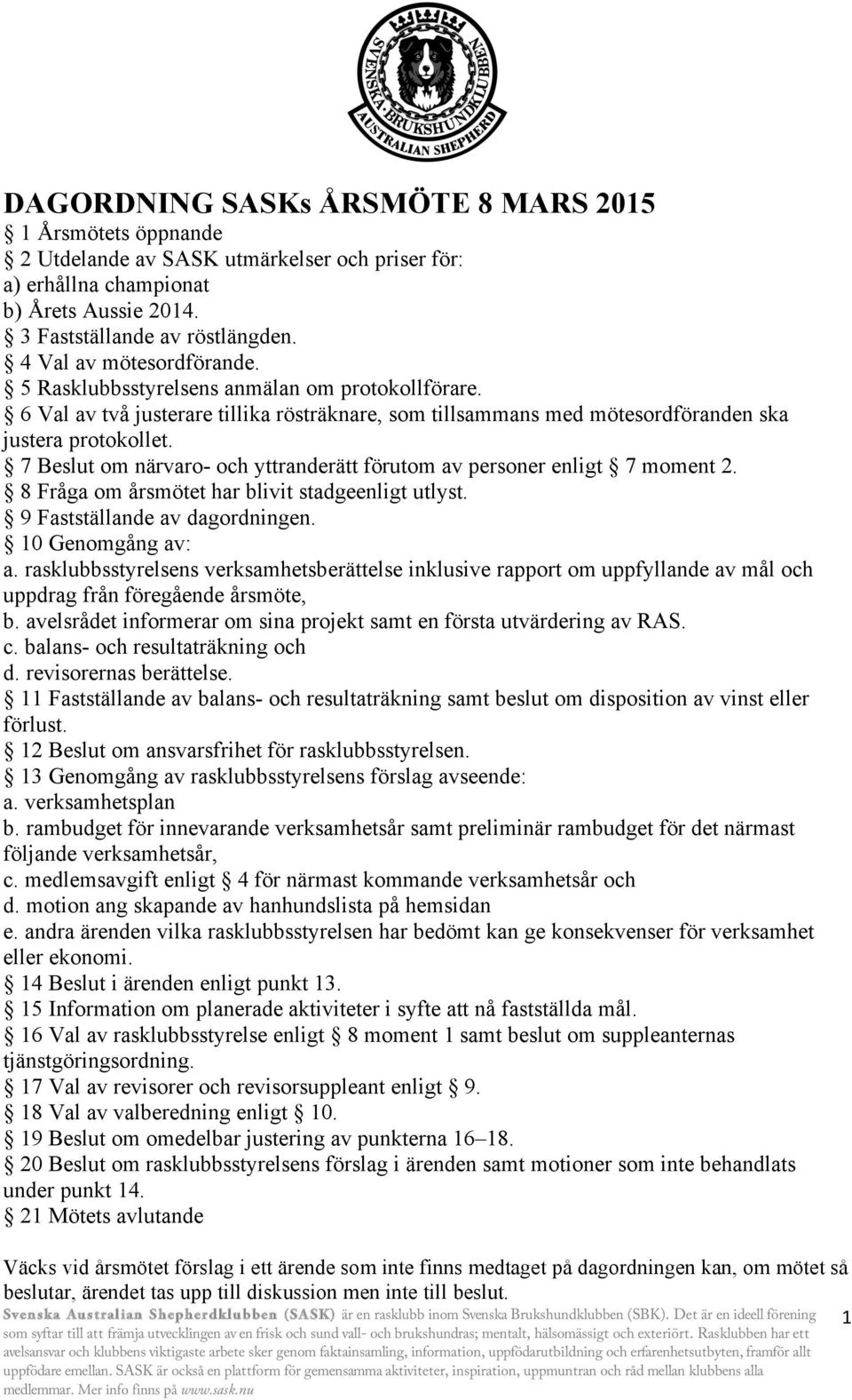 7 Beslut om närvaro- och yttranderätt förutom av personer enligt 7 moment 2. 8 Fråga om årsmötet har blivit stadgeenligt utlyst. 9 Fastställande av dagordningen. 10 Genomgång av: a.