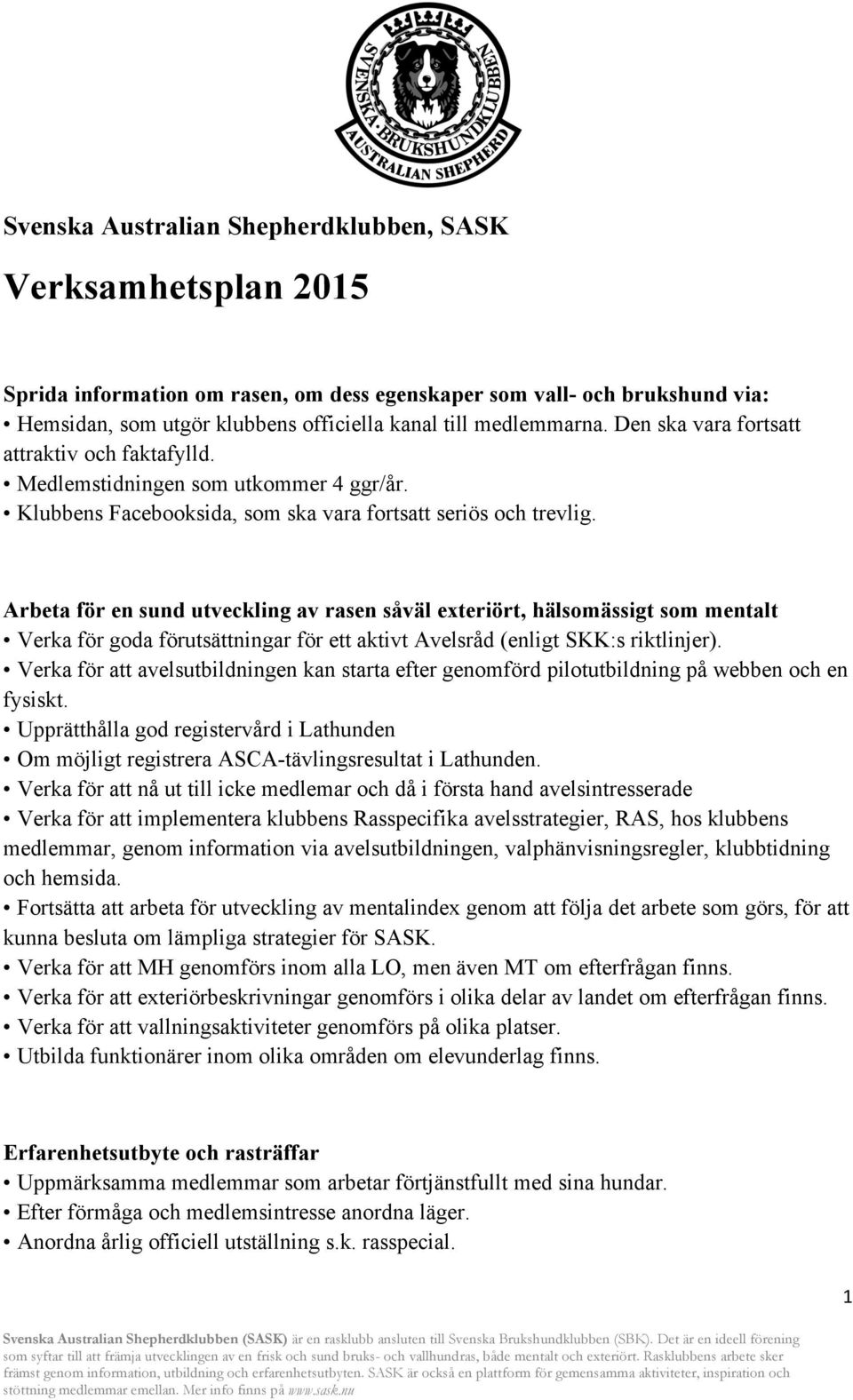 Arbeta för en sund utveckling av rasen såväl exteriört, hälsomässigt som mentalt Verka för goda förutsättningar för ett aktivt Avelsråd (enligt SKK:s riktlinjer).