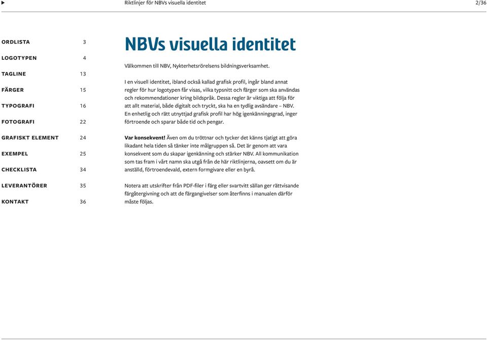 I en visuell identitet, ibland också kallad grafisk profil, ingår bland annat regler för hur logotypen får visas, vilka typsnitt och färger som ska användas och rekommendationer kring bildspråk.