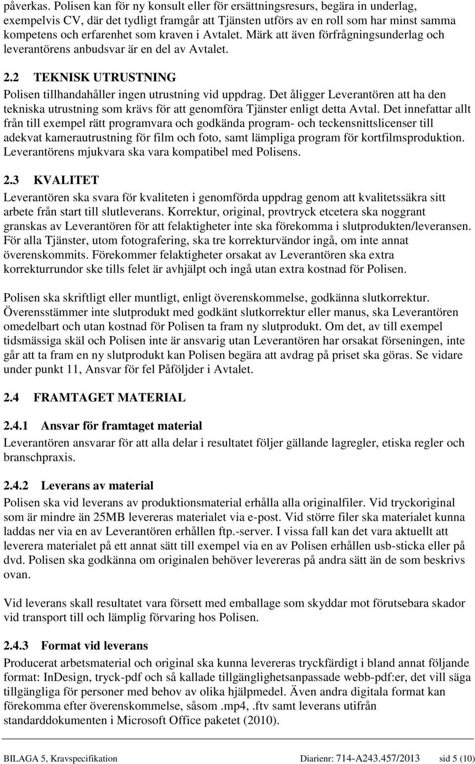 kraven i Avtalet. Märk att även förfrågningsunderlag och leverantörens anbudsvar är en del av Avtalet. 2.2 TEKNISK UTRUSTNING Polisen tillhandahåller ingen utrustning vid uppdrag.