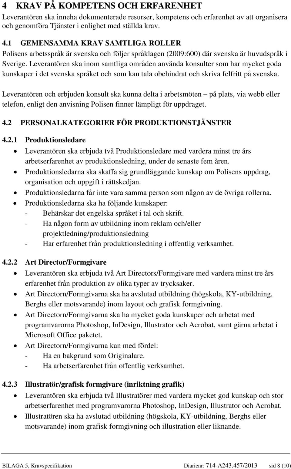 Leverantören ska inom samtliga områden använda konsulter som har mycket goda kunskaper i det svenska språket och som kan tala obehindrat och skriva felfritt på svenska.