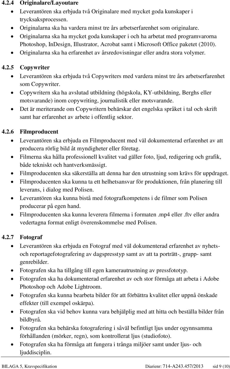 Originalarna ska ha erfarenhet av årsredovisningar eller andra stora volymer. 4.2.5 Copywriter Leverantören ska erbjuda två Copywriters med vardera minst tre års arbetserfarenhet som Copywriter.