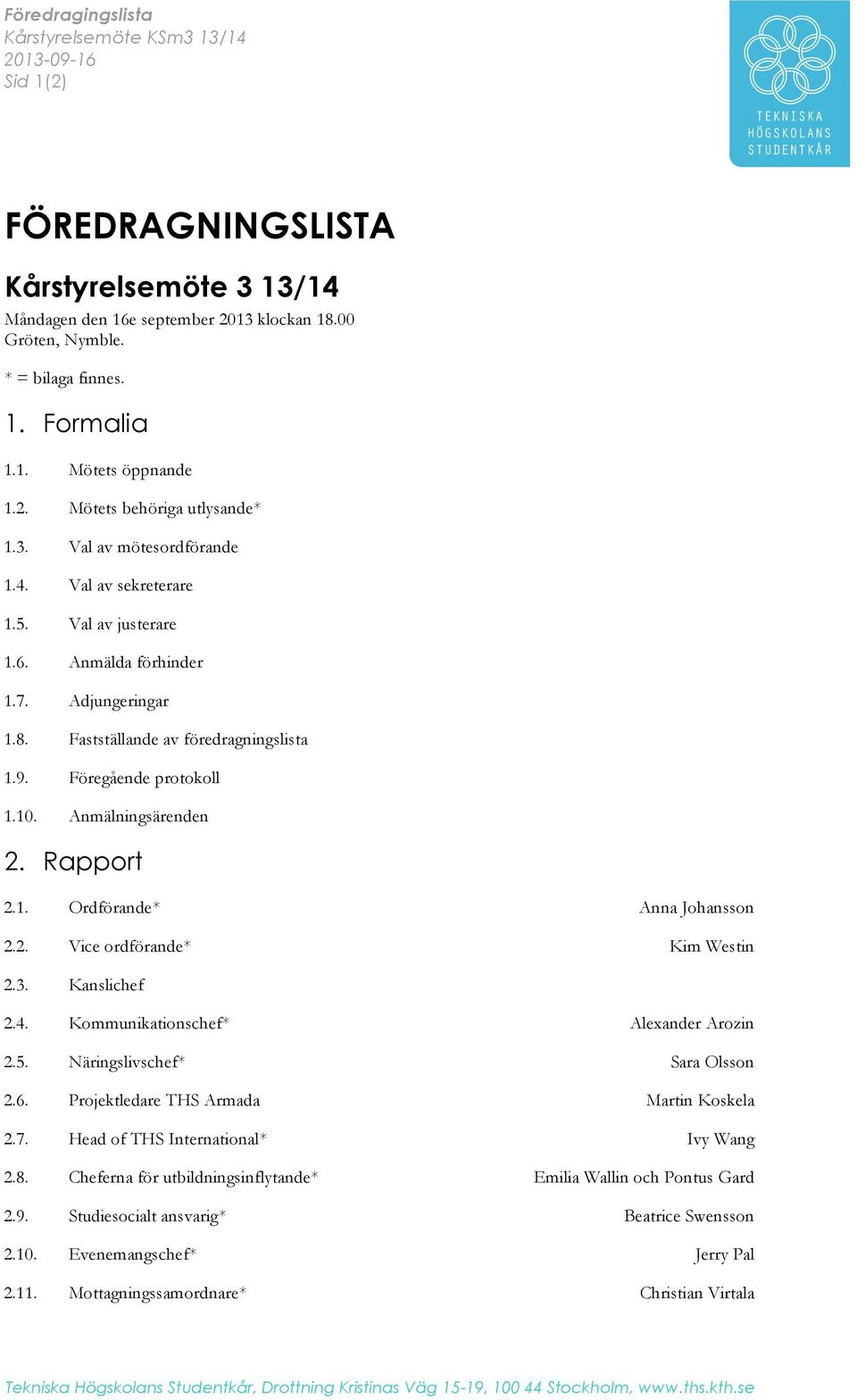 Fastställande av föredragningslista 1.9. Föregående protokoll 1.10. Anmälningsärenden 2. Rapport 2.1. Ordförande* Anna Johansson 2.2. Vice ordförande* Kim Westin 2.3. Kanslichef 2.4.