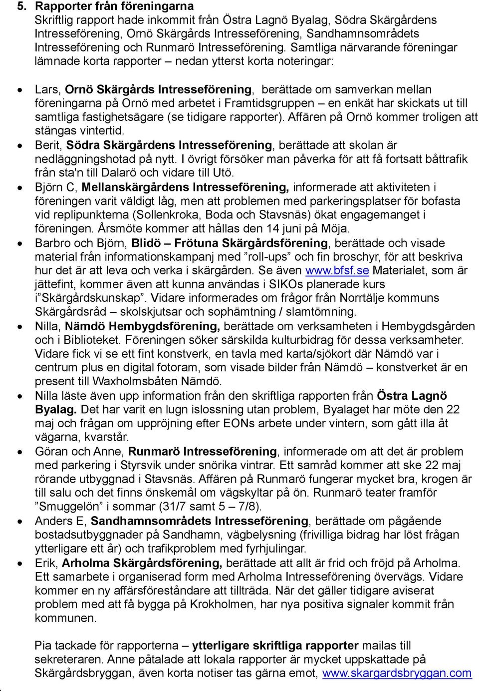 Samtliga närvarande föreningar lämnade korta rapporter nedan ytterst korta noteringar: Lars, Ornö Skärgårds Intresseförening, berättade om samverkan mellan föreningarna på Ornö med arbetet i