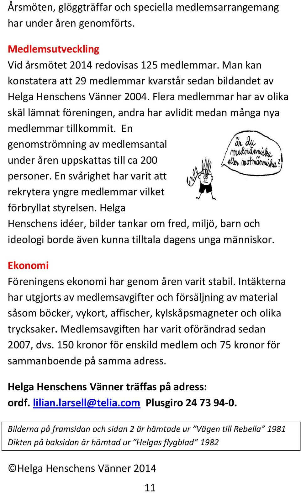 Flera medlemmar har av olika skäl lämnat föreningen, andra har avlidit medan många nya medlemmar tillkommit. En genomströmning av medlemsantal under åren uppskattas till ca 200 personer.