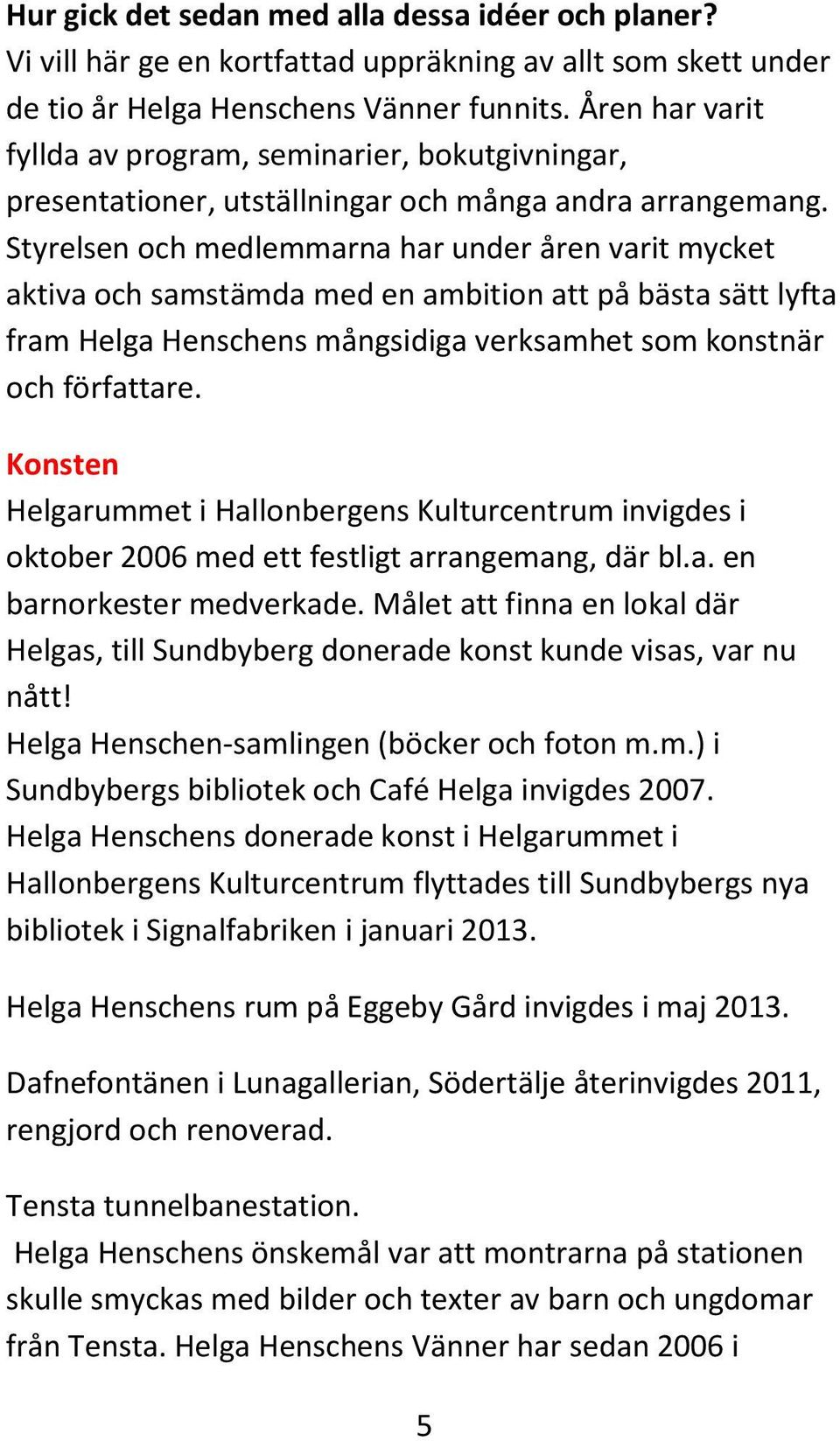 Styrelsen och medlemmarna har under åren varit mycket aktiva och samstämda med en ambition att på bästa sätt lyfta fram Helga Henschens mångsidiga verksamhet som konstnär och författare.