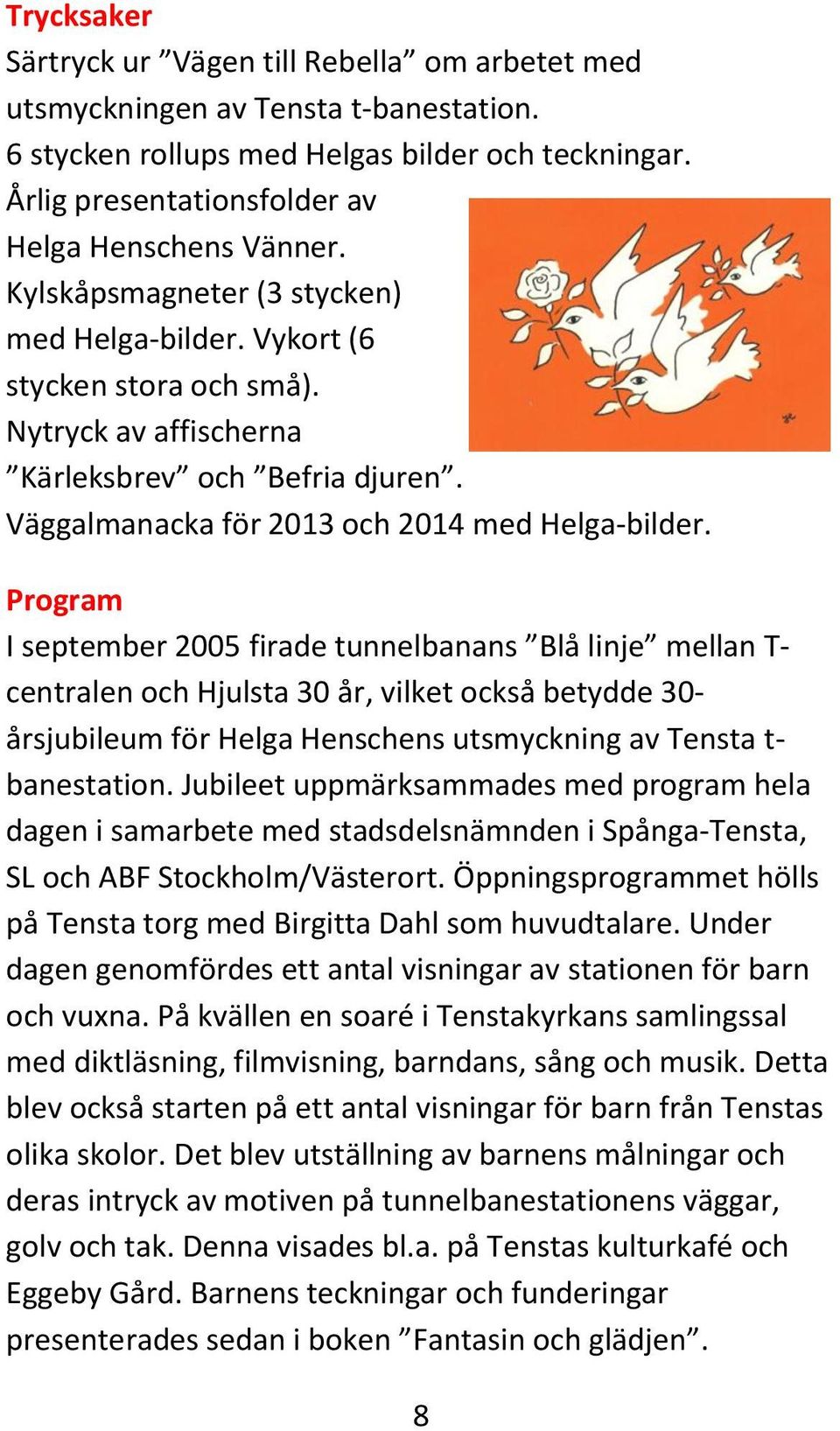 Program I september 2005 firade tunnelbanans Blå linje mellan T- centralen och Hjulsta 30 år, vilket också betydde 30- årsjubileum för Helga Henschens utsmyckning av Tensta t- banestation.