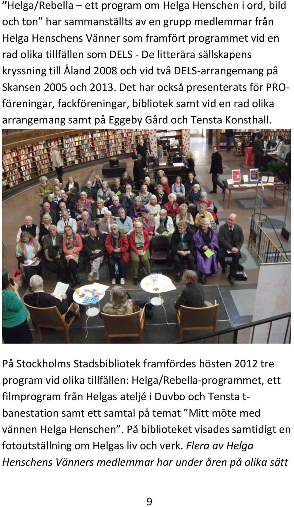 Det har också presenterats för PROföreningar, fackföreningar, bibliotek samt vid en rad olika arrangemang samt på Eggeby Gård och Tensta Konsthall.