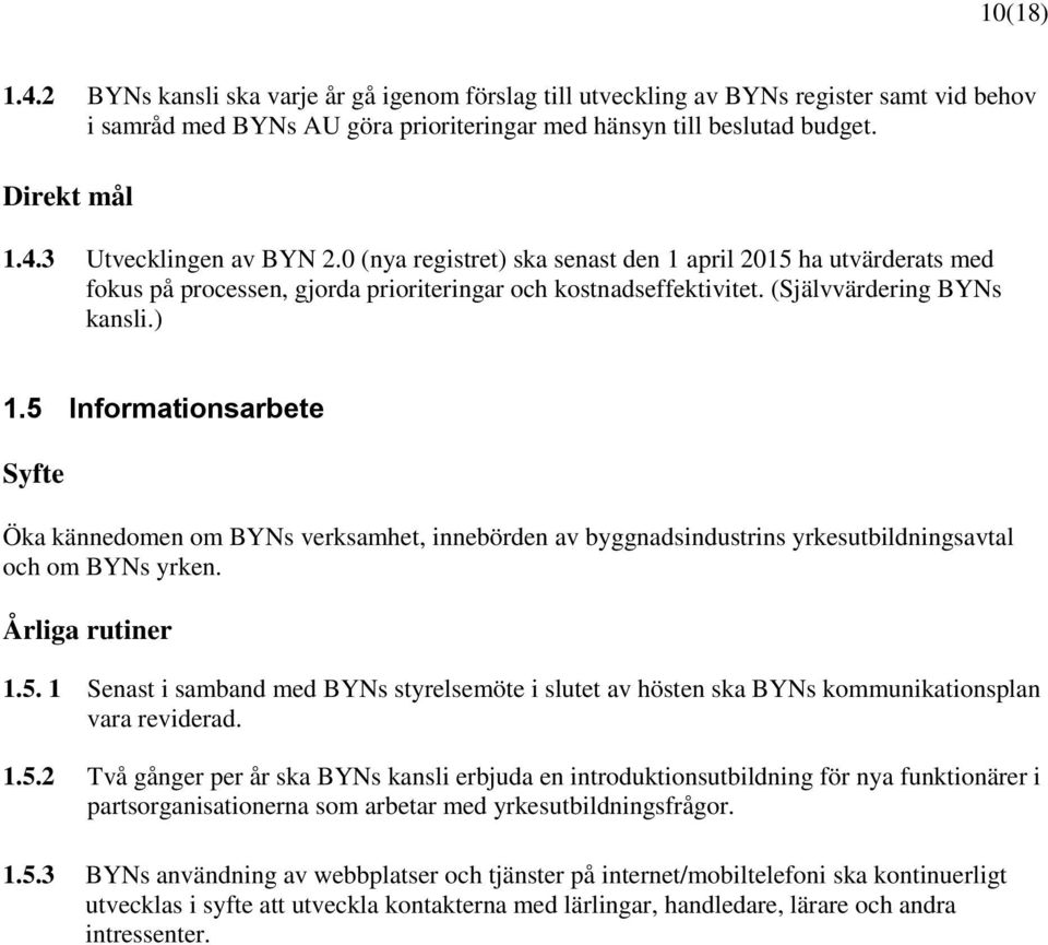 5 Informationsarbete Öka kännedomen om BYNs verksamhet, innebörden av byggnadsindustrins yrkesutbildningsavtal och om BYNs yrken. Årliga rutiner 1.5. 1 Senast i samband med BYNs styrelsemöte i slutet av hösten ska BYNs kommunikationsplan vara reviderad.