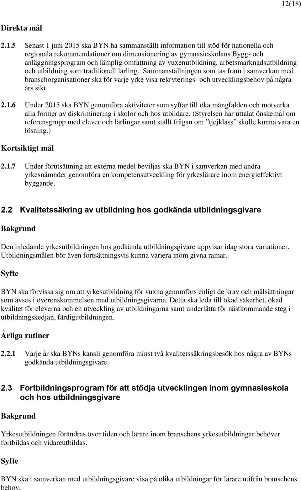 Sammanställningen som tas fram i samverkan med branschorganisationer ska för varje yrke visa rekryterings- och utvecklingsbehov på några års sikt. 2.1.