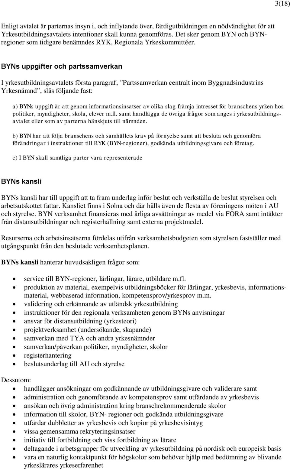 BYNs uppgifter och partssamverkan I yrkesutbildningsavtalets första paragraf, Partssamverkan centralt inom Byggnadsindustrins Yrkesnämnd, slås följande fast: a) BYNs uppgift är att genom