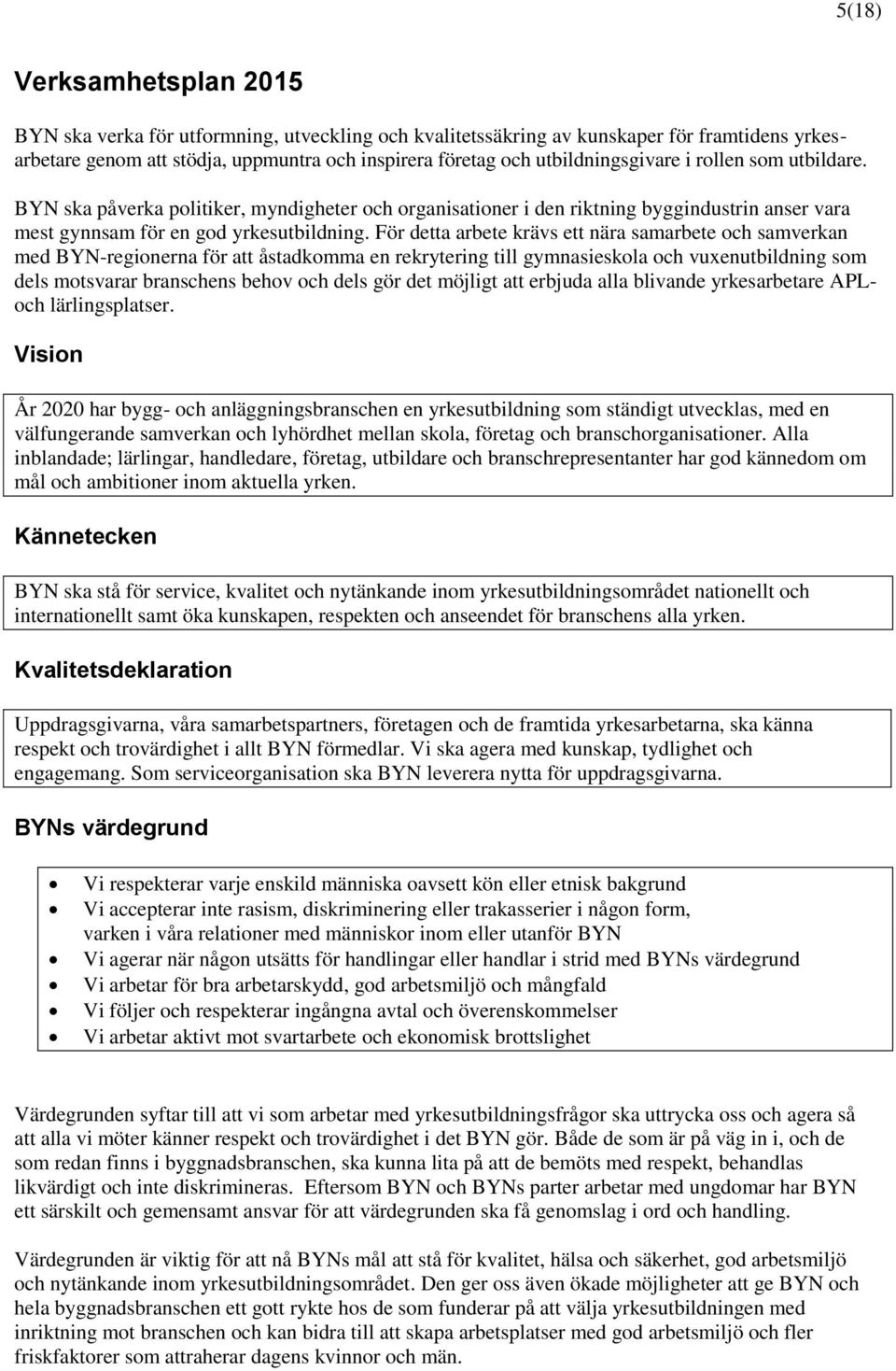 För detta arbete krävs ett nära samarbete och samverkan med BYN-regionerna för att åstadkomma en rekrytering till gymnasieskola och vuxenutbildning som dels motsvarar branschens behov och dels gör