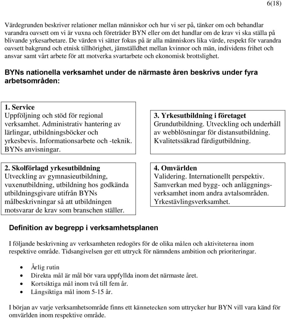 De värden vi sätter fokus på är alla människors lika värde, respekt för varandra oavsett bakgrund och etnisk tillhörighet, jämställdhet mellan kvinnor och män, individens frihet och ansvar samt vårt