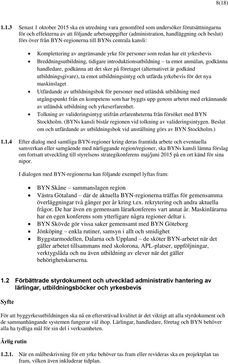 godkänna handledare, godkänna att det sker på företaget (alternativet är godkänd utbildningsgivare), ta emot utbildningsintyg och utfärda yrkebevis för det nya maskinslaget Utfärdande av