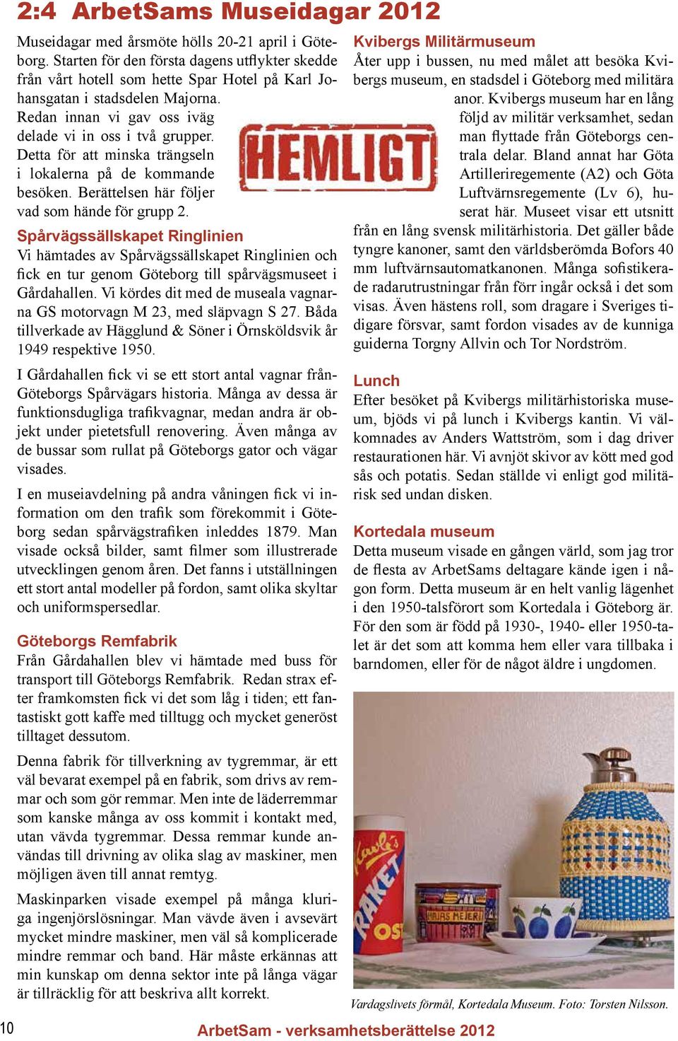 Detta för att minska trängseln i lokalerna på de kommande besöken. Berättelsen här följer vad som hände för grupp 2.