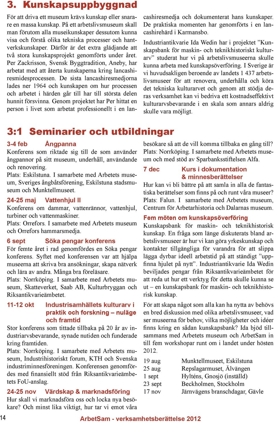 Därför är det extra glädjande att två stora kunskapsprojekt genomförts under året. Per Zackrisson, Svensk Byggtradition, Aneby, har arbetat med att återta kunskaperna kring lancashiresmidesprocessen.