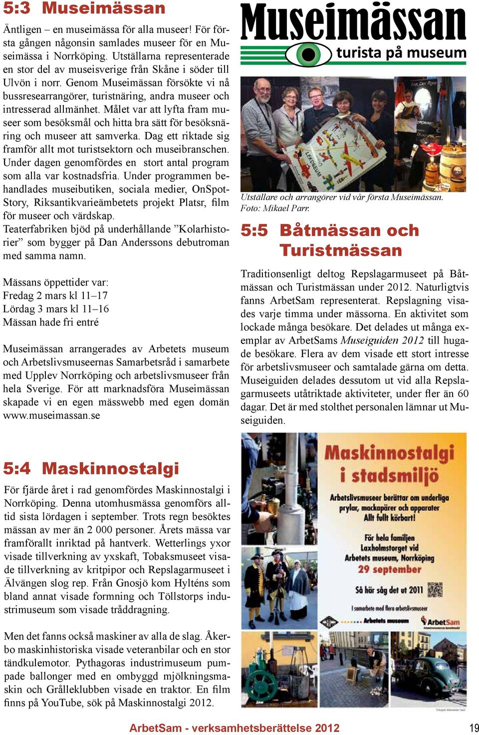Målet var att lyfta fram museer som besöksmål och hitta bra sätt för besöksnäring och museer att samverka. Dag ett riktade sig framför allt mot turistsektorn och museibranschen.