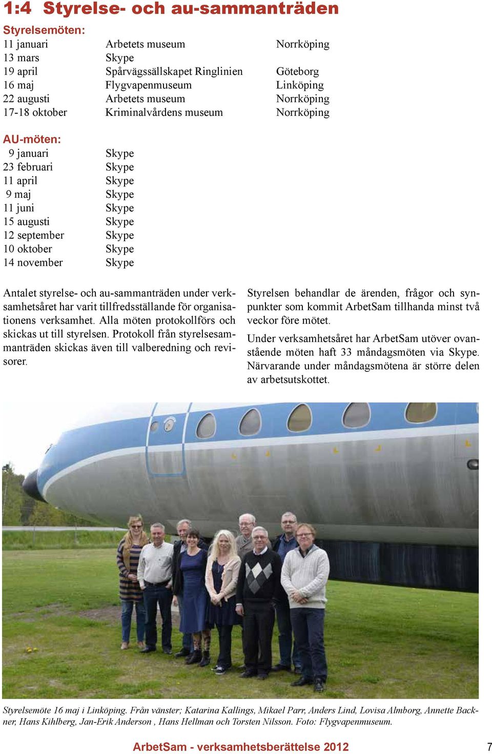 oktober Skype 14 november Skype Antalet styrelse- och au-sammanträden under verksamhetsåret har varit tillfredsställande för organisationens verksamhet.