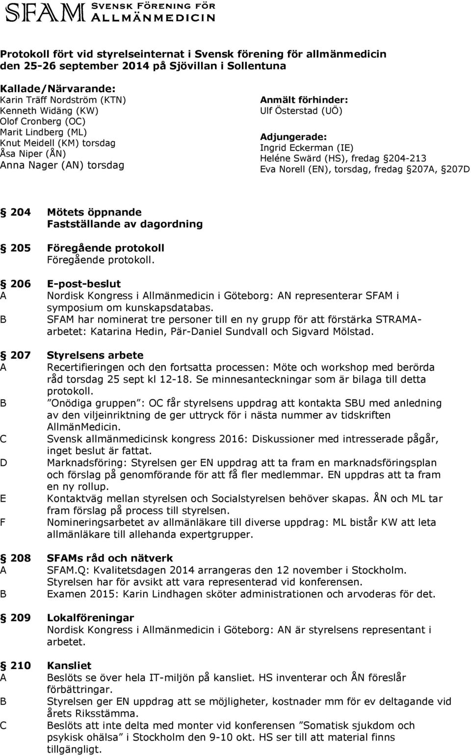 204-213 Eva Norell (EN), torsdag, fredag 207A, 207D 204 Mötets öppnande Fastställande av dagordning 205 Föregående protokoll Föregående protokoll.