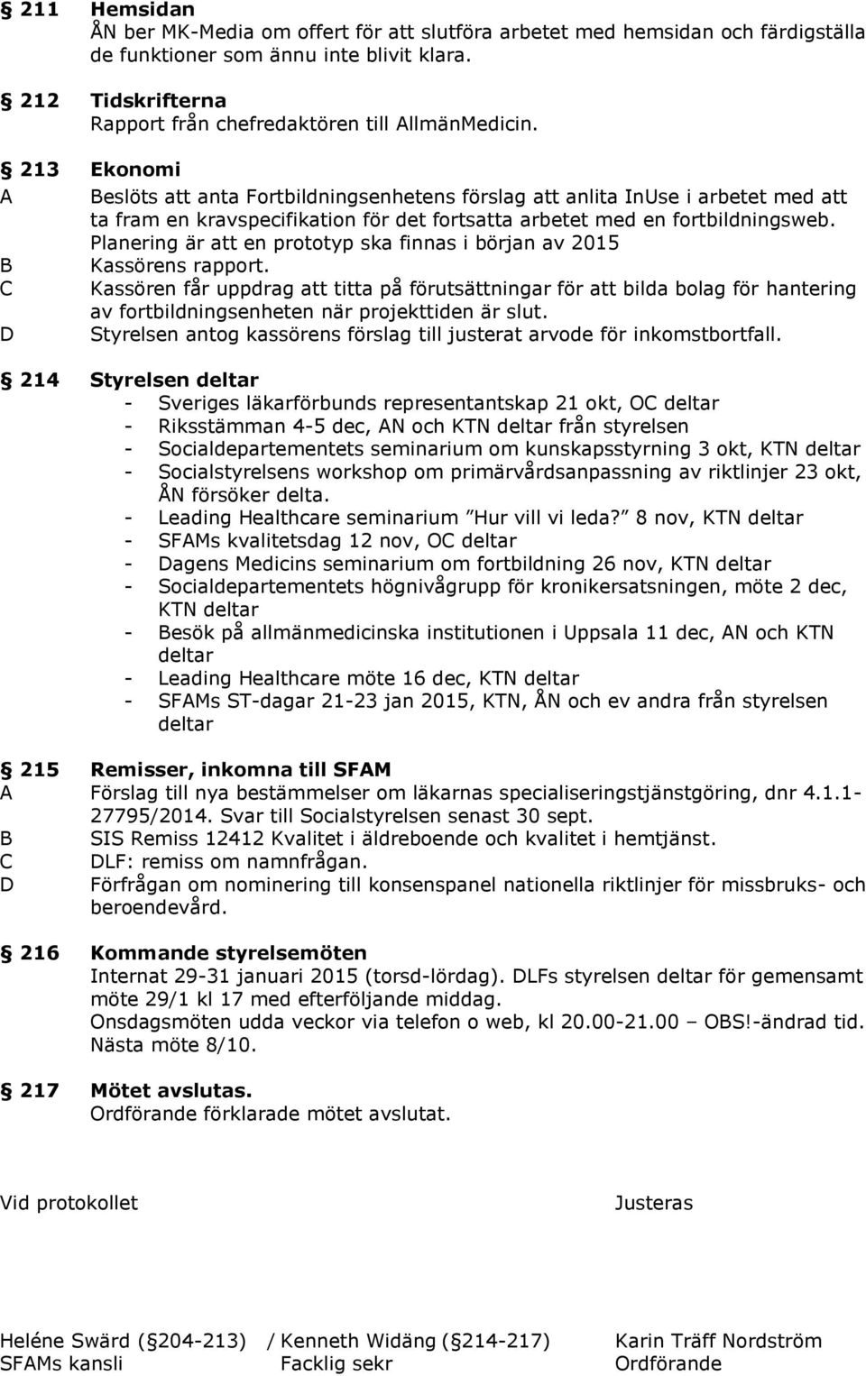 213 Ekonomi A Beslöts att anta Fortbildningsenhetens förslag att anlita InUse i arbetet med att ta fram en kravspecifikation för det fortsatta arbetet med en fortbildningsweb.