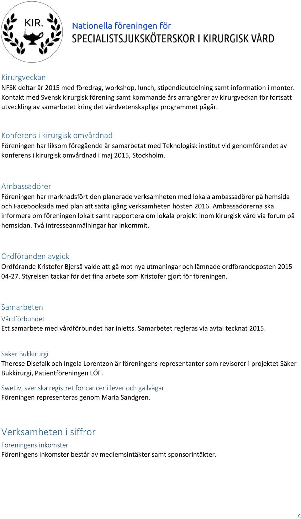 Konferens i kirurgisk omvårdnad Föreningen har liksom föregående år samarbetat med Teknologisk institut vid genomförandet av konferens i kirurgisk omvårdnad i maj 2015, Stockholm.