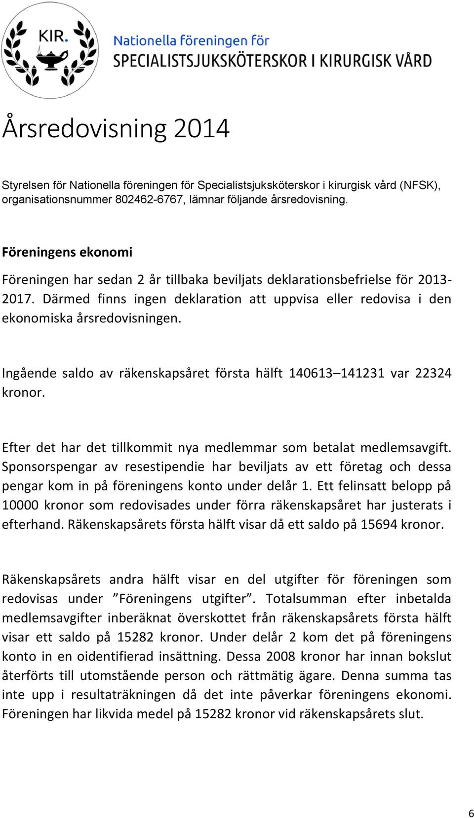 Ingående saldo av räkenskapsåret första hälft 140613 141231 var 22324 kronor. Efter det har det tillkommit nya medlemmar som betalat medlemsavgift.