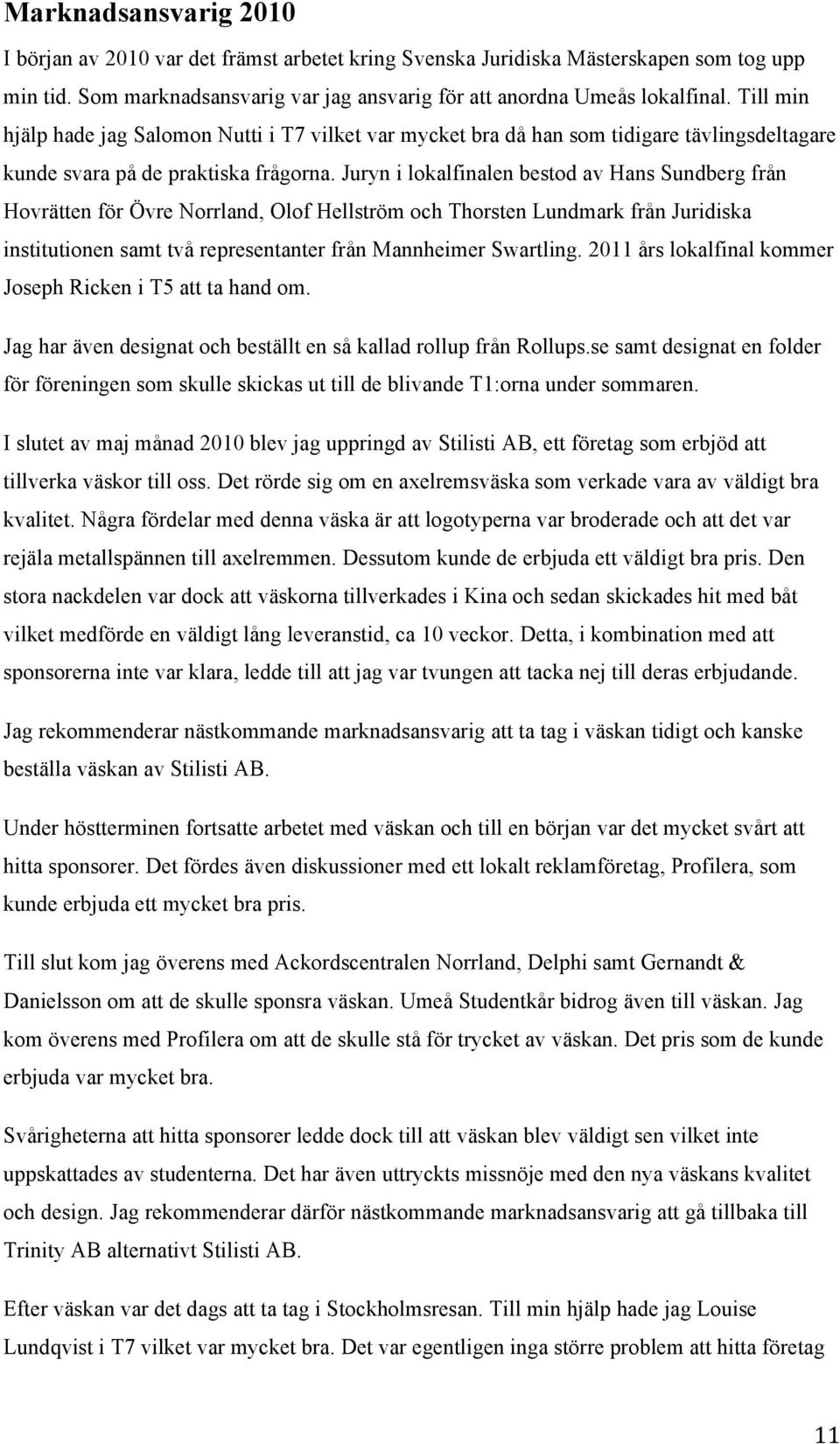 Juryn i lokalfinalen bestod av Hans Sundberg från Hovrätten för Övre Norrland, Olof Hellström och Thorsten Lundmark från Juridiska institutionen samt två representanter från Mannheimer Swartling.