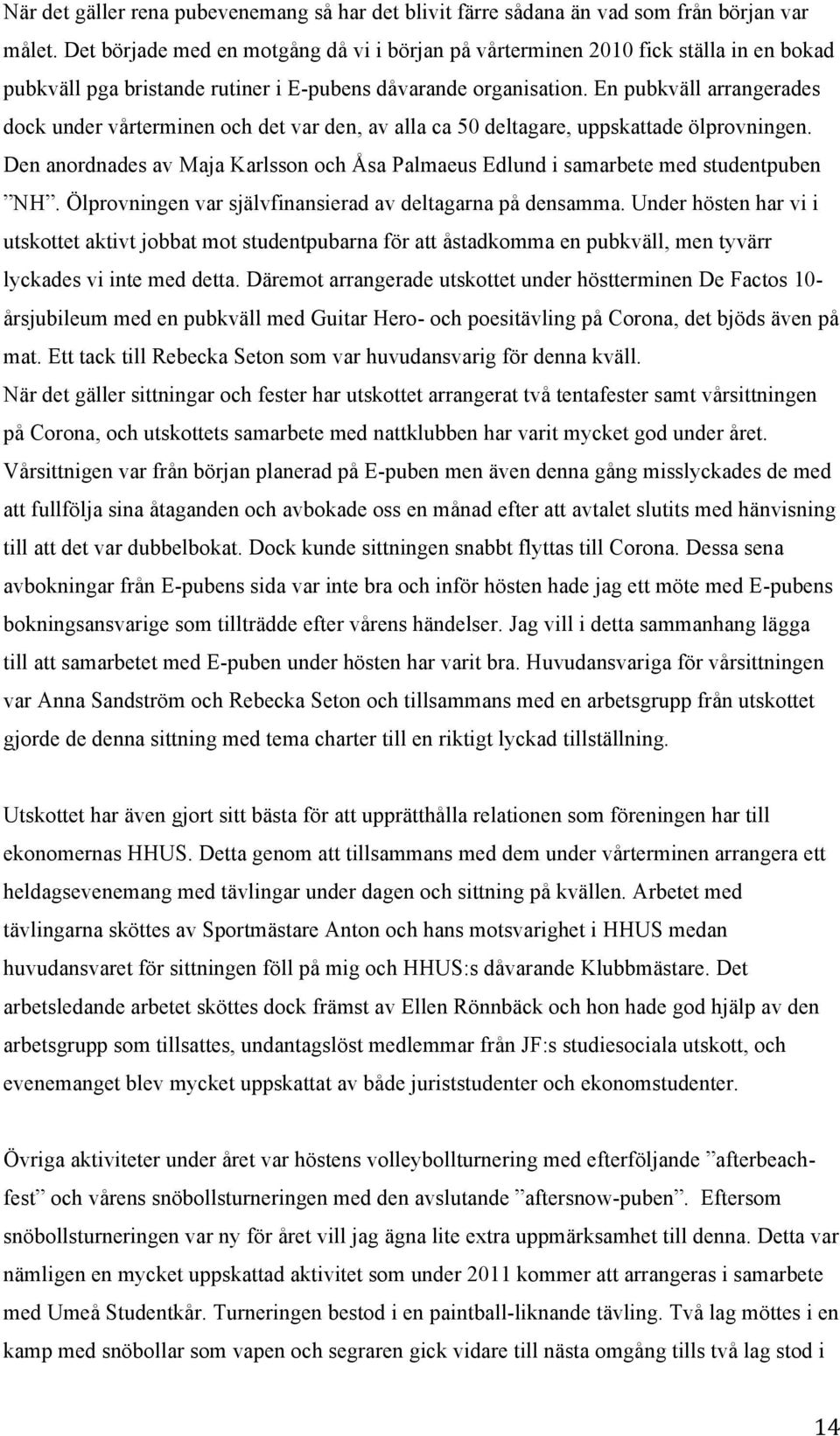 En pubkväll arrangerades dock under vårterminen och det var den, av alla ca 50 deltagare, uppskattade ölprovningen.