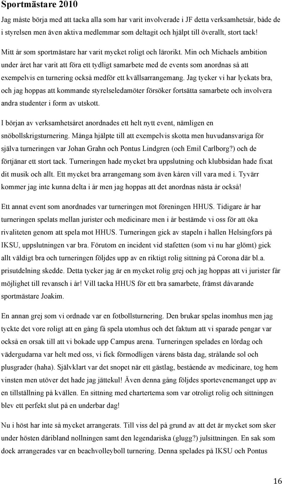 Min och Michaels ambition under året har varit att föra ett tydligt samarbete med de events som anordnas så att exempelvis en turnering också medför ett kvällsarrangemang.