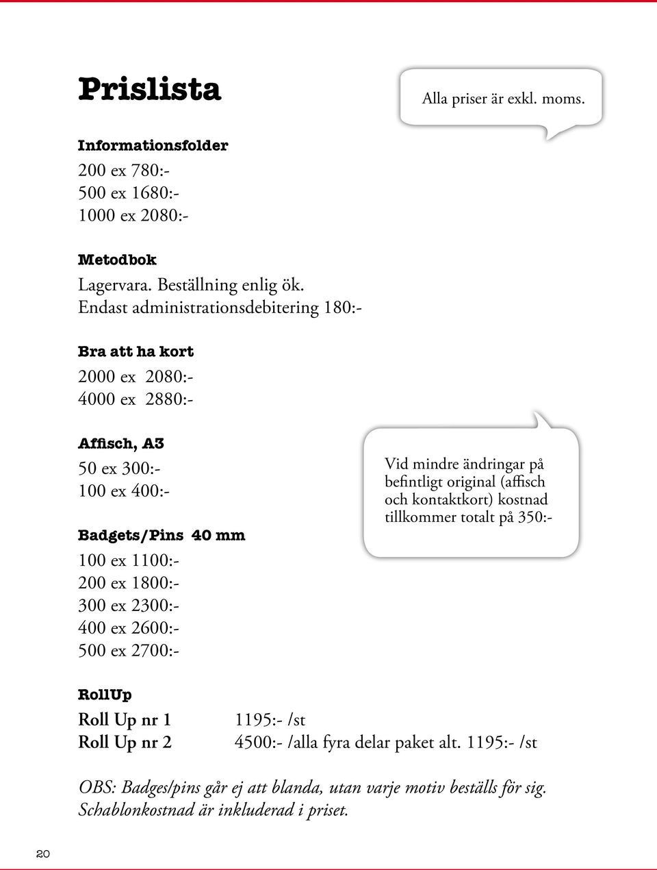 1800:- 300 ex 2300:- 400 ex 2600:- 500 ex 2700:- Vid mindre ändringar på befintligt original (affisch och kontaktkort) kostnad tillkommer totalt på 350:- RollUp