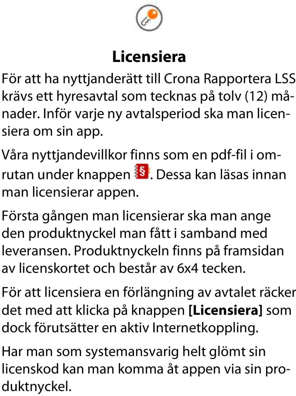 Första gången man licensierar ska man ange den produktnyckel man fått i samband med leveransen. Produktnyckeln finns på framsidan av licenskortet och består av 6x4 tecken.