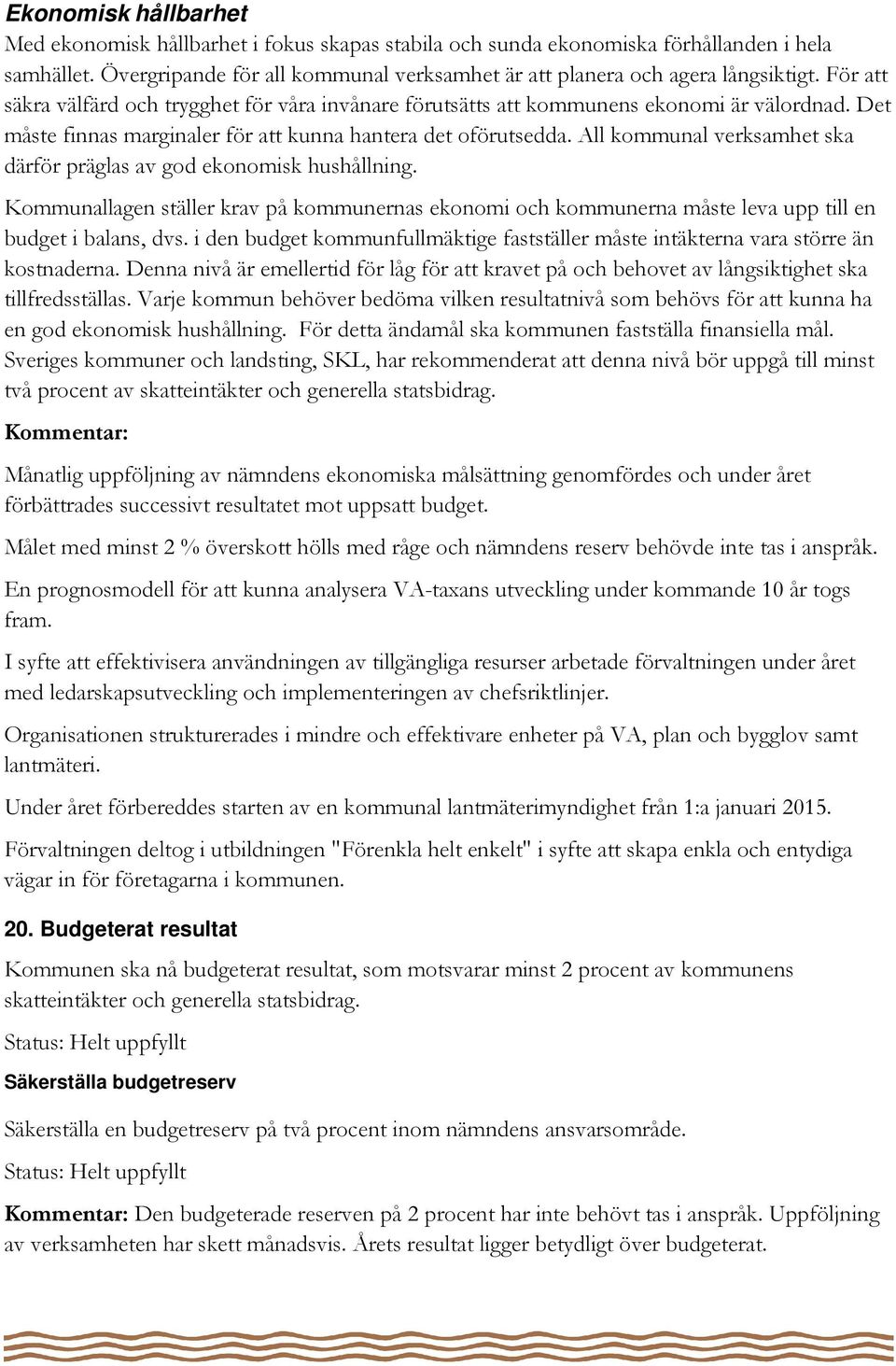 All kommunal verksamhet ska därför präglas av god ekonomisk hushållning. Kommunallagen ställer krav på kommunernas ekonomi och kommunerna måste leva upp till en budget i balans, dvs.