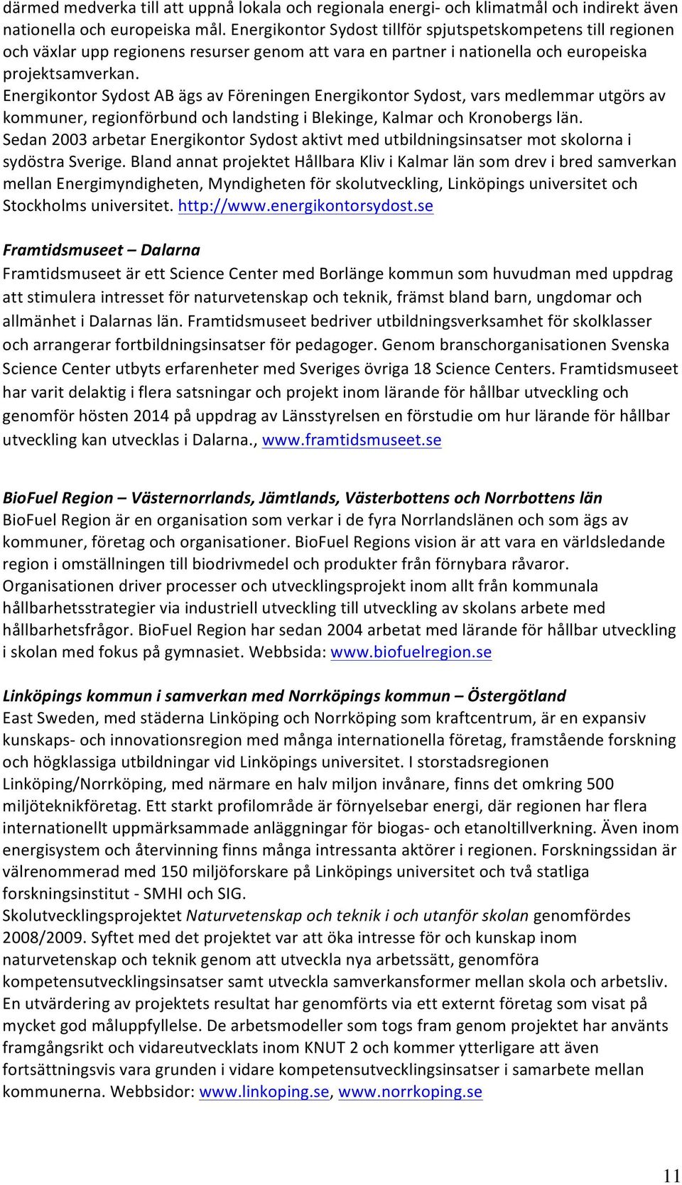Energikontor Sydost AB ägs av Föreningen Energikontor Sydost, vars medlemmar utgörs av kommuner, regionförbund och landsting i Blekinge, Kalmar och Kronobergs län.