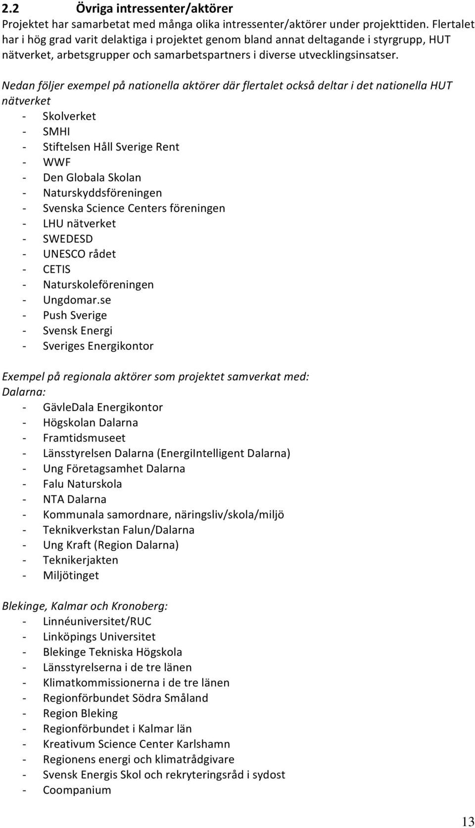 Nedan följer exempel på nationella aktörer där flertalet också deltar i det nationella HUT nätverket - Skolverket - SMHI - Stiftelsen Håll Sverige Rent - WWF - Den Globala Skolan -