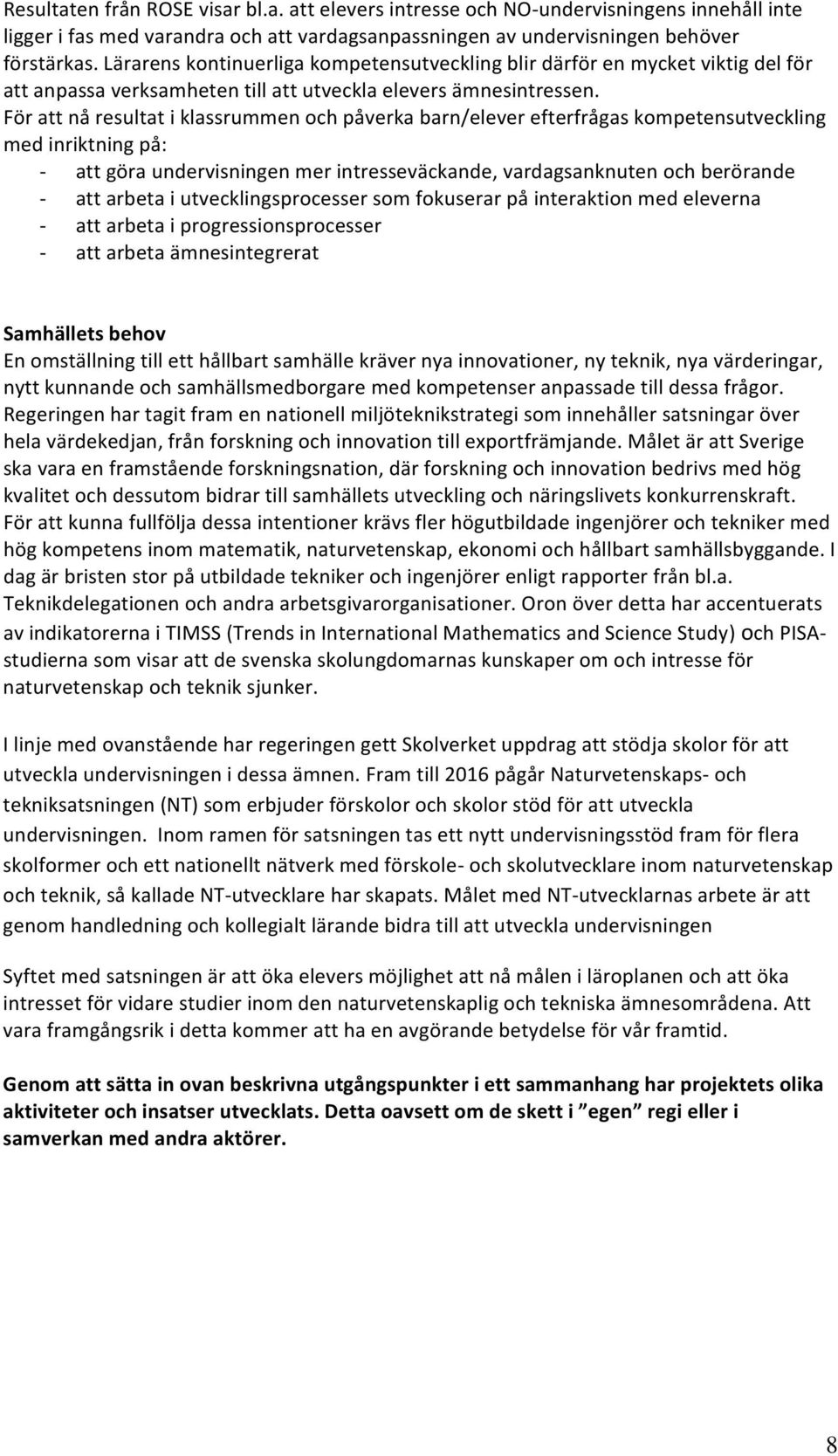 För att nå resultat i klassrummen och påverka barn/elever efterfrågas kompetensutveckling med inriktning på: - att göra undervisningen mer intresseväckande, vardagsanknuten och berörande - att arbeta