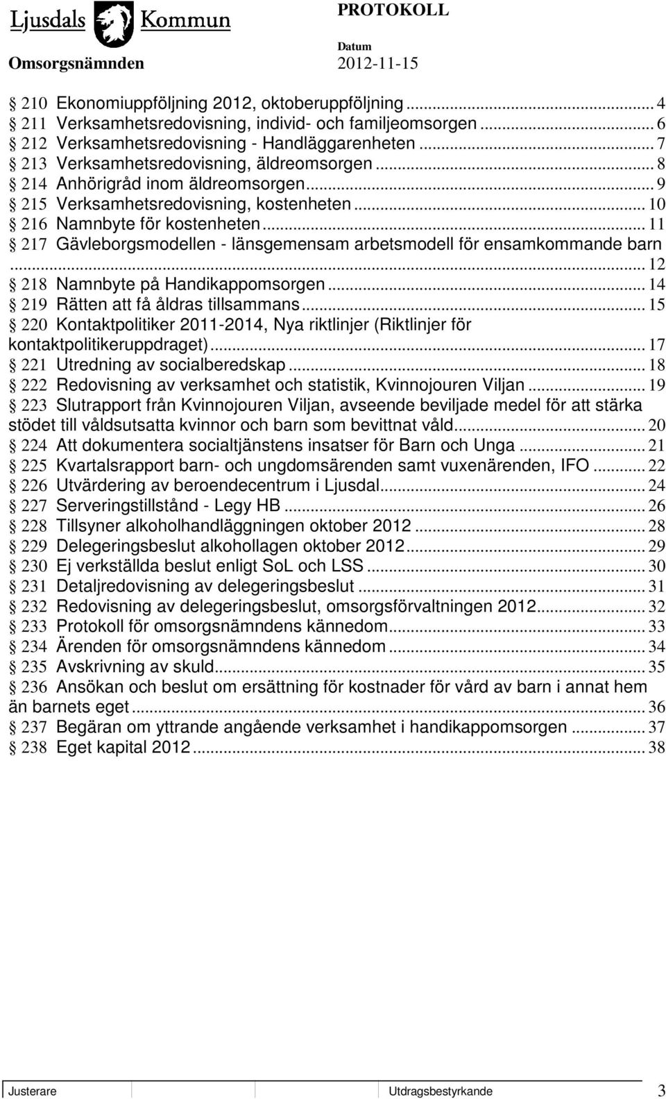 .. 11 217 Gävleborgsmodellen - länsgemensam arbetsmodell för ensamkommande barn... 12 218 Namnbyte på Handikappomsorgen... 14 219 Rätten att få åldras tillsammans.