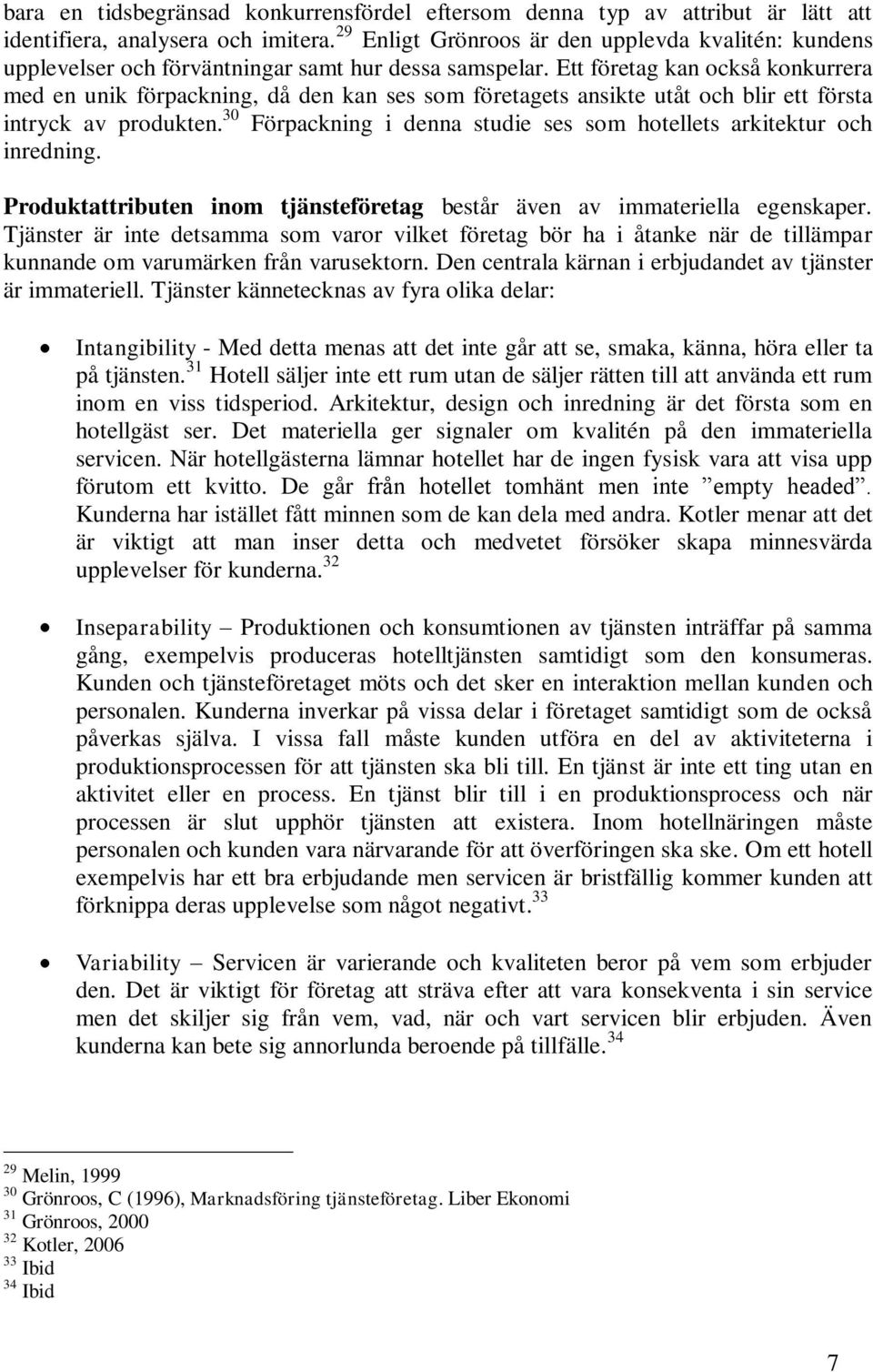 Ett företag kan också konkurrera med en unik förpackning, då den kan ses som företagets ansikte utåt och blir ett första intryck av produkten.