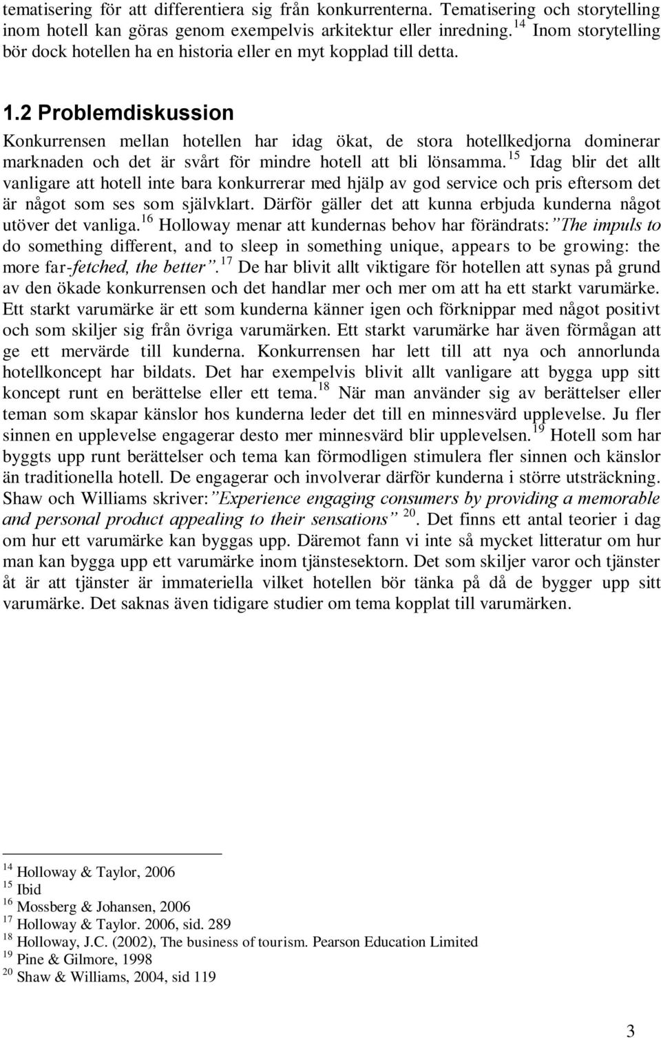 2 Problemdiskussion Konkurrensen mellan hotellen har idag ökat, de stora hotellkedjorna dominerar marknaden och det är svårt för mindre hotell att bli lönsamma.