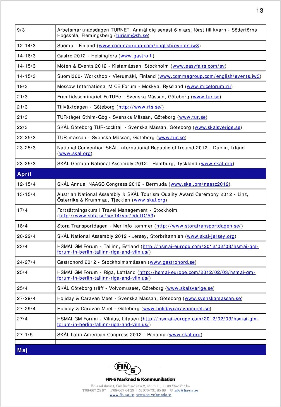 com/english/events.iw3) 19/3 Moscow International MICE Forum - Moskva, Ryssland (www.miceforum.ru) 21/3 Framtidsseminariet FuTURe - Svenska Mässan, Göteborg (www.tur.