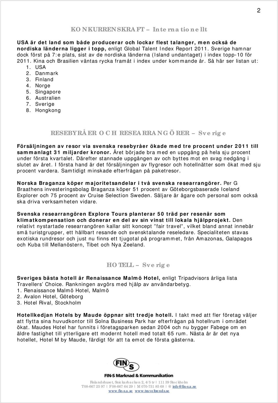 Så här ser listan ut: 1. USA 2. Danmark 3. Finland 4. Norge 5. Singapore 6. Australien 7. Sverige 8.