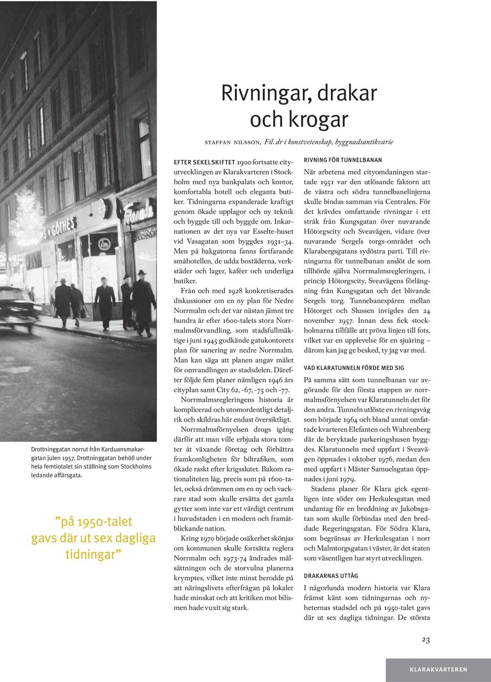 på 1950-talet gavs där ut sex dagliga tidningar EFTER SEKELSKIFTET 1900 fortsatte cityutvecklingen av Klarakvarteren i Stockholm med nya bankpalats och kontor, komfortabla hotell och eleganta butiker.