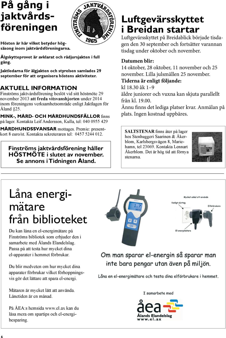 Aktuell INFORMATION Finströms jaktvårdsförening beslöt vid sitt höstmöte 29 november 2013 att freda vitsvanshjorten under 2014 inom föreningens verksamhetsområde enligt Jaktlagen för Åland 25.