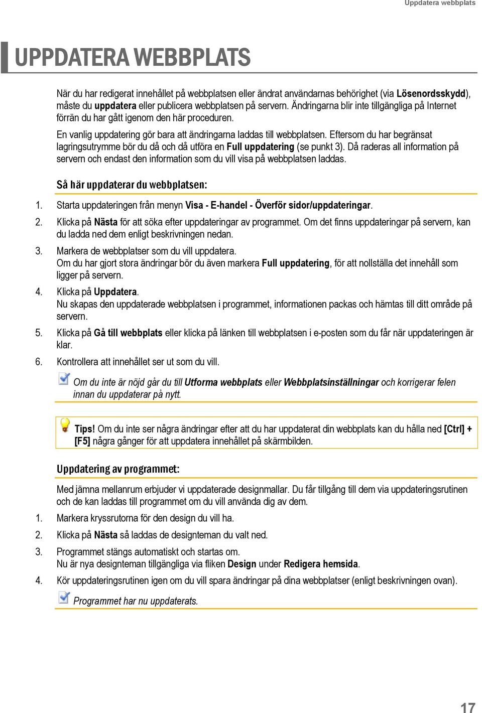 Eftersom du har begränsat lagringsutrymme bör du då och då utföra en Full uppdatering (se punkt 3).