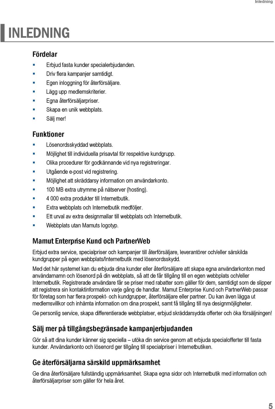 Utgående e-post vid registrering. Möjlighet att skräddarsy information om användarkonto. 100 MB extra utrymme på nätserver (hosting). 4 000 extra produkter till Internetbutik.