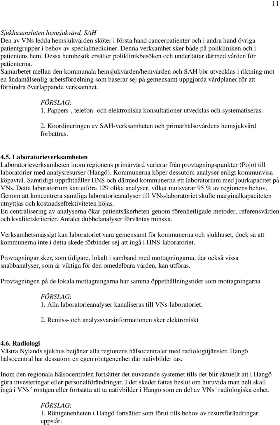 Samarbetet mellan den kommunala hemsjukvården/hemvården och SAH bör utvecklas i riktning mot en ändamålsenlig arbetsfördelning som baserar sej på gemensamt uppgjorda vårdplaner för att förhindra