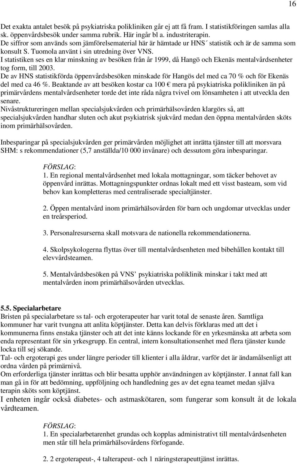 I statistiken ses en klar minskning av besöken från år 1999, då Hangö och Ekenäs mentalvårdsenheter tog form, till 2003.