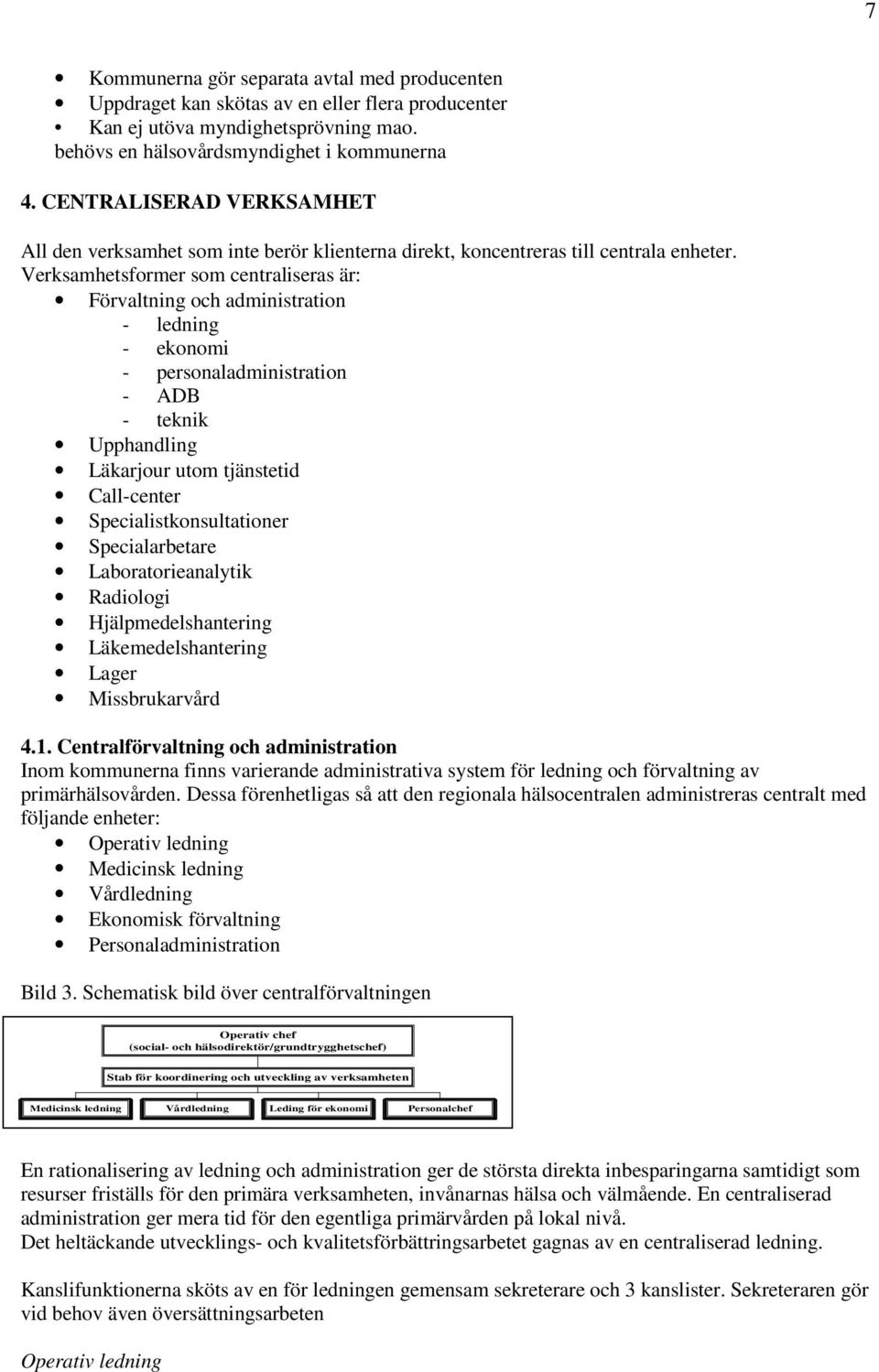 Verksamhetsformer som centraliseras är: Förvaltning och administration - ledning - ekonomi - personaladministration - ADB - teknik Upphandling Läkarjour utom tjänstetid Call-center