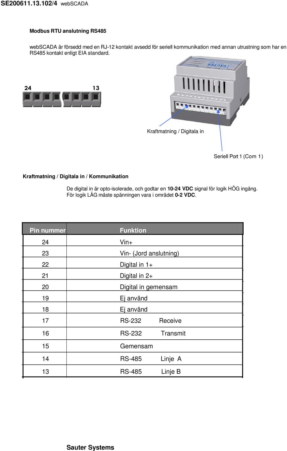 Kraftmatning / Digitala in Seriell Port 1 (Com 1 ) Kraftmatning / Digitala in / Kommunikation De digital in är opto-isolerade, och godtar en 10-24 VDC signal