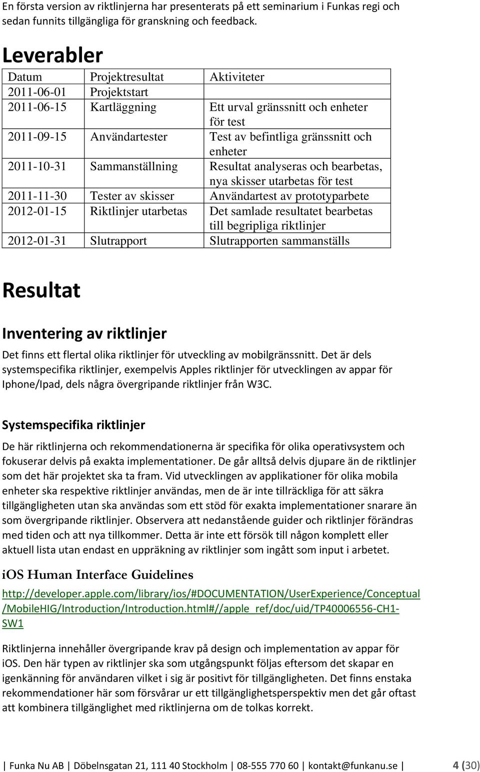 enheter 2011-10-31 Sammanställning Resultat analyseras och bearbetas, nya skisser utarbetas för test 2011-11-30 Tester av skisser Användartest av prototyparbete 2012-01-15 Riktlinjer utarbetas Det