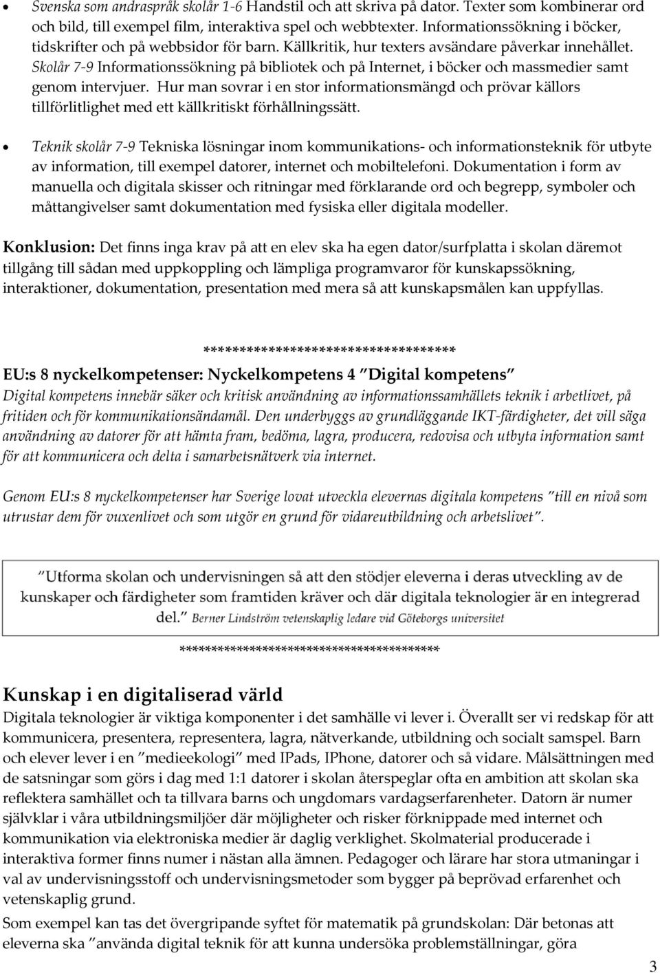 Skolår 7-9 Informationssökning på bibliotek och på Internet, i böcker och massmedier samt genom intervjuer.